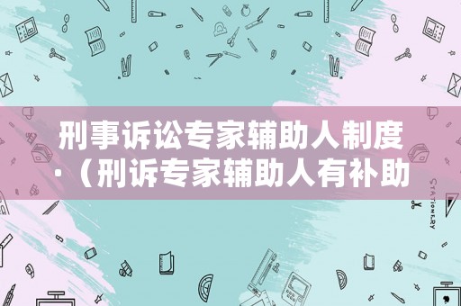 刑事訴訟專家輔助人制度·（刑訴專家輔助人有補助）