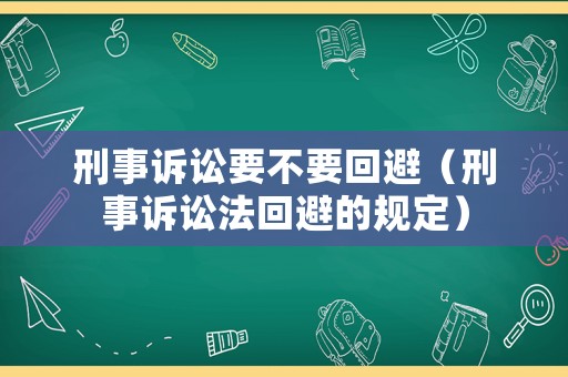 刑事訴訟要不要回避（刑事訴訟法回避的規定）