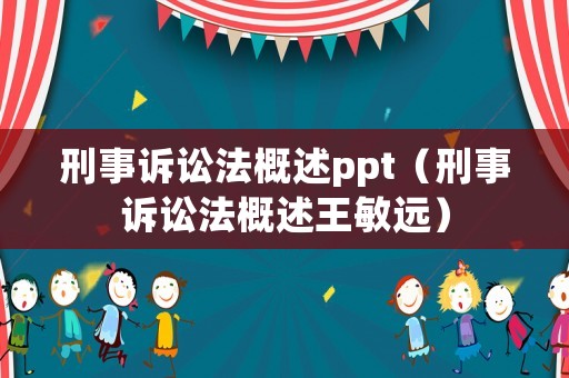 刑事訴訟法概述ppt（刑事訴訟法概述王敏遠）