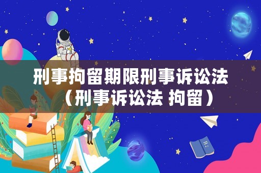 刑事拘留期限刑事訴訟法（刑事訴訟法 拘留）