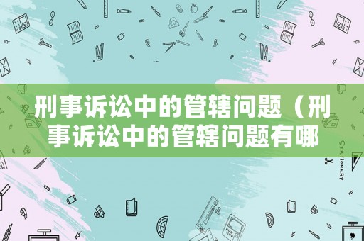 刑事訴訟中的管轄問題（刑事訴訟中的管轄問題有哪些）