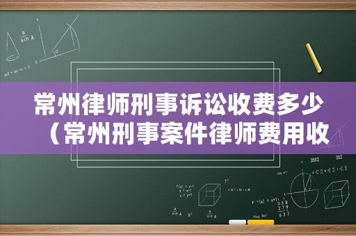 常州律師刑事訴訟收費多少（常州刑事案件律師費用收取標準）