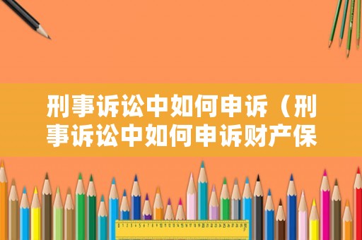 刑事訴訟中如何申訴（刑事訴訟中如何申訴財產保全）