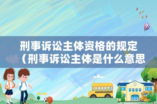 刑事訴訟主體資格的規定（刑事訴訟主體是什么意思）