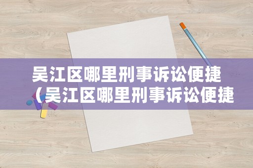 吳江區哪里刑事訴訟便捷（吳江區哪里刑事訴訟便捷辦理）