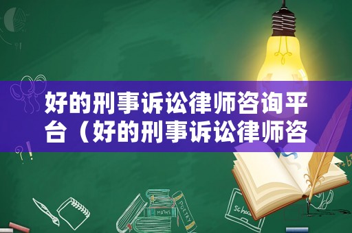好的刑事訴訟律師咨詢平臺(tái)（好的刑事訴訟律師咨詢平臺(tái)有哪些）