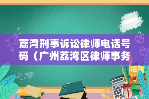 荔灣刑事訴訟律師電話號碼（廣州荔灣區(qū)律師事務(wù)所在哪里）