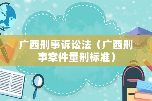 廣西刑事訴訟法（廣西刑事案件量刑標準）