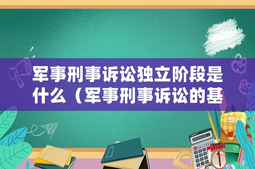 軍事刑事訴訟獨立階段是什么（軍事刑事訴訟的基本原則）