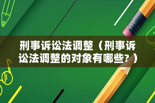 刑事訴訟法調整（刑事訴訟法調整的對象有哪些? ）