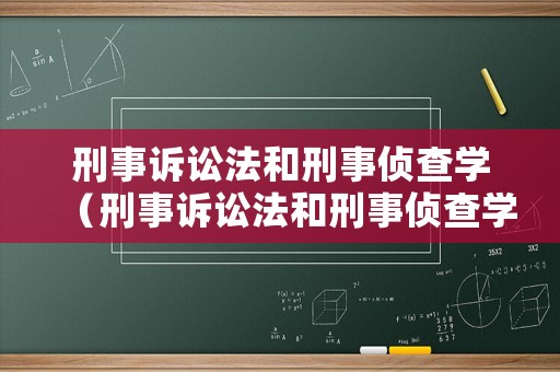 刑事訴訟法和刑事偵查學（刑事訴訟法和刑事偵查學的關系）