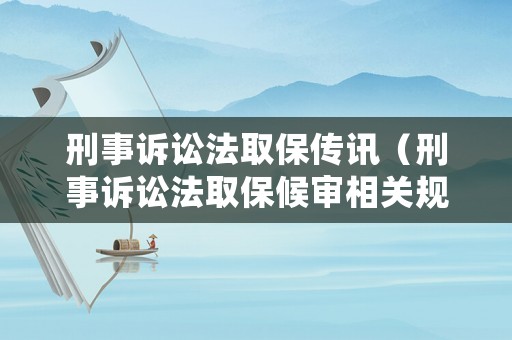 刑事訴訟法取保傳訊（刑事訴訟法取保候審相關規定）