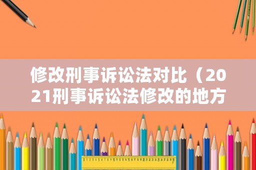 修改刑事訴訟法對比（2021刑事訴訟法修改的地方）