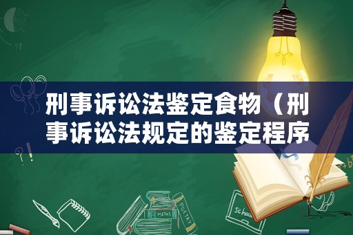刑事訴訟法鑒定食物（刑事訴訟法規定的鑒定程序規則）