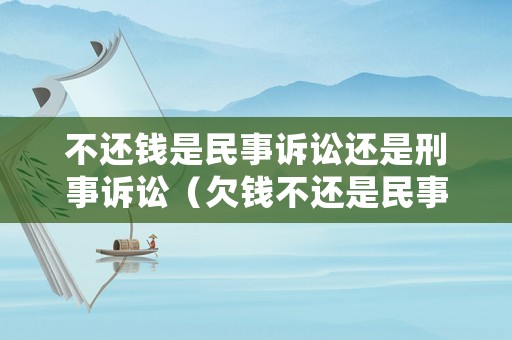 不還錢是民事訴訟還是刑事訴訟（欠錢不還是民事案件還是刑事案件）
