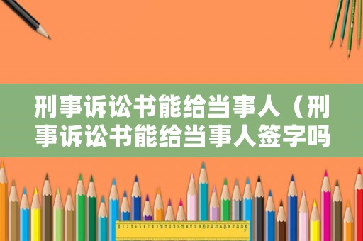 刑事訴訟書能給當事人（刑事訴訟書能給當事人簽字嗎）
