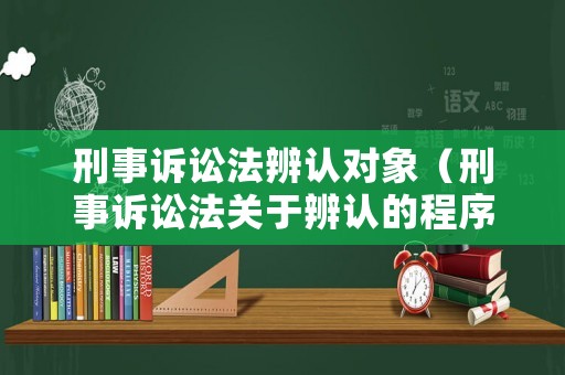 刑事訴訟法辨認對象（刑事訴訟法關于辨認的程序是如何規定的?）