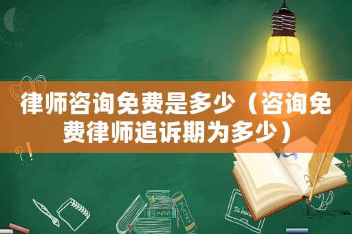 律師咨詢免費是多少（咨詢免費律師追訴期為多少）
