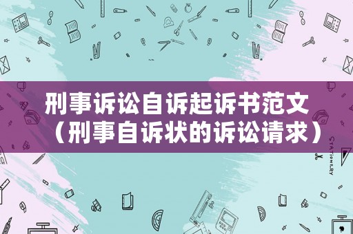 刑事訴訟自訴起訴書范文（刑事自訴狀的訴訟請求）