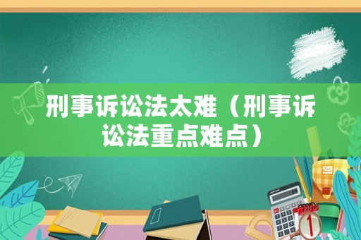 刑事訴訟法太難（刑事訴訟法重點難點）