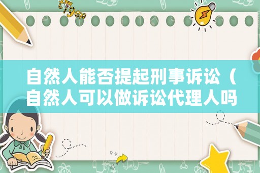 自然人能否提起刑事訴訟（自然人可以做訴訟代理人嗎）