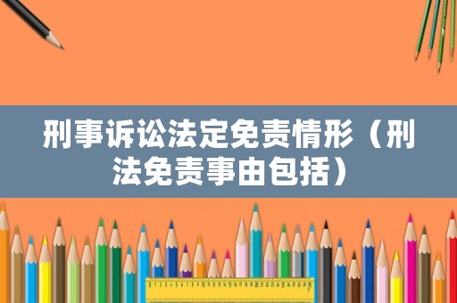 刑事訴訟法定免責(zé)情形（刑法免責(zé)事由包括）