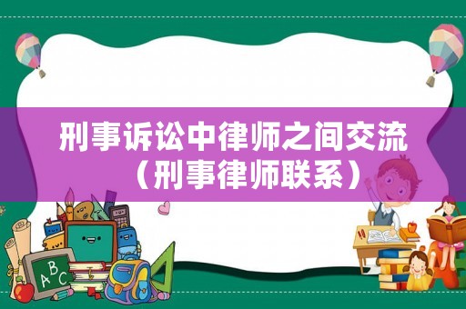 刑事訴訟中律師之間交流（刑事律師聯(lián)系）