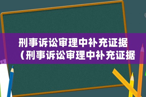 刑事訴訟審理中補(bǔ)充證據(jù)（刑事訴訟審理中補(bǔ)充證據(jù)的規(guī)定）