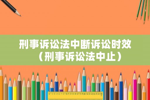刑事訴訟法中斷訴訟時效（刑事訴訟法中止）