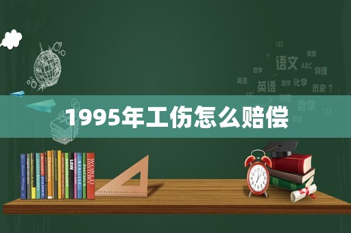 1995年工傷怎么賠償