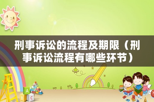 刑事訴訟的流程及期限（刑事訴訟流程有哪些環節）