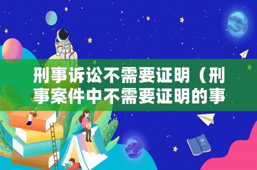 刑事訴訟不需要證明（刑事案件中不需要證明的事實）