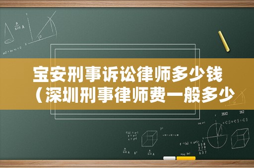 寶安刑事訴訟律師多少錢（深圳刑事律師費(fèi)一般多少錢）