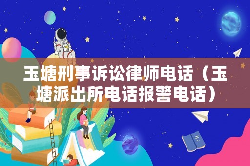 玉塘刑事訴訟律師電話（玉塘派出所電話報(bào)警電話）