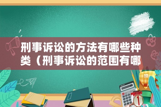 刑事訴訟的方法有哪些種類（刑事訴訟的范圍有哪些）
