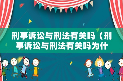 刑事訴訟與刑法有關嗎（刑事訴訟與刑法有關嗎為什么）