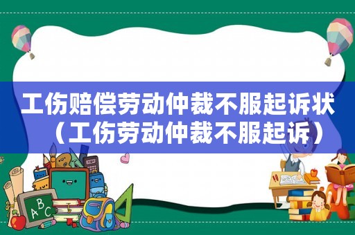 工傷賠償勞動仲裁不服起訴狀（工傷勞動仲裁不服起訴）