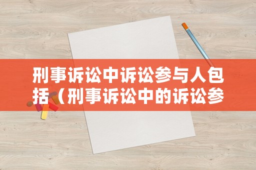 刑事訴訟中訴訟參與人包括（刑事訴訟中的訴訟參與人）