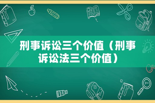 刑事訴訟三個價值（刑事訴訟法三個價值）