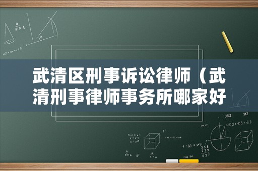 武清區刑事訴訟律師（武清刑事律師事務所哪家好）