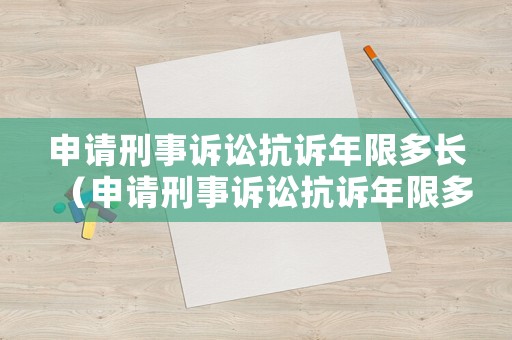 申請刑事訴訟抗訴年限多長（申請刑事訴訟抗訴年限多長時間有效）