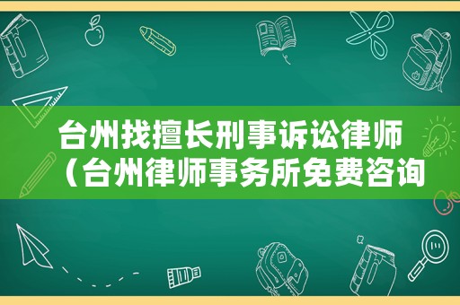 臺州找擅長刑事訴訟律師（臺州律師事務(wù)所免費(fèi)咨詢在哪里）