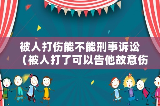 被人打傷能不能刑事訴訟（被人打了可以告他故意傷害罪嗎）