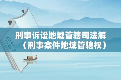刑事訴訟地域管轄司法解（刑事案件地域管轄權）