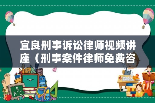 宜良刑事訴訟律師視頻講座（刑事案件律師免費咨詢電話）