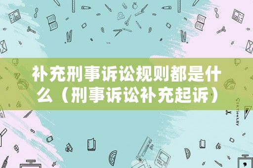 補充刑事訴訟規則都是什么（刑事訴訟補充起訴）