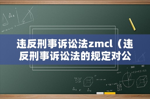 違反刑事訴訟法zmcl（違反刑事訴訟法的規(guī)定對公民采取拘留措施的）