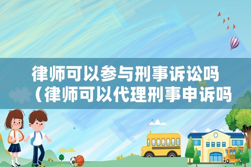 律師可以參與刑事訴訟嗎（律師可以代理刑事申訴嗎）