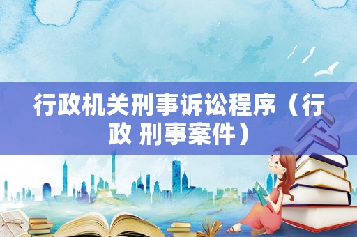 行政機關刑事訴訟程序（行政 刑事案件）