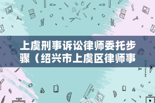 上虞刑事訴訟律師委托步驟（紹興市上虞區律師事務所）